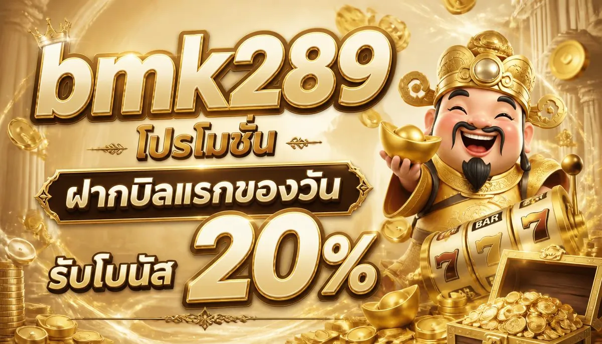 bmk289 โปรโมชั่น ฝากบิลแรกของวัน รับโบนัส 20%