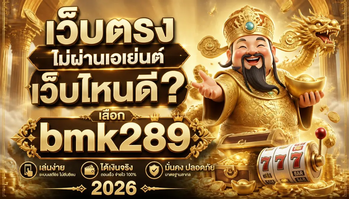 เว็บตรงไม่ผ่านเอเย่นต์ เว็บไหนดี? เลือก bmk289 เล่นง่าย ได้เงินจริง 2026