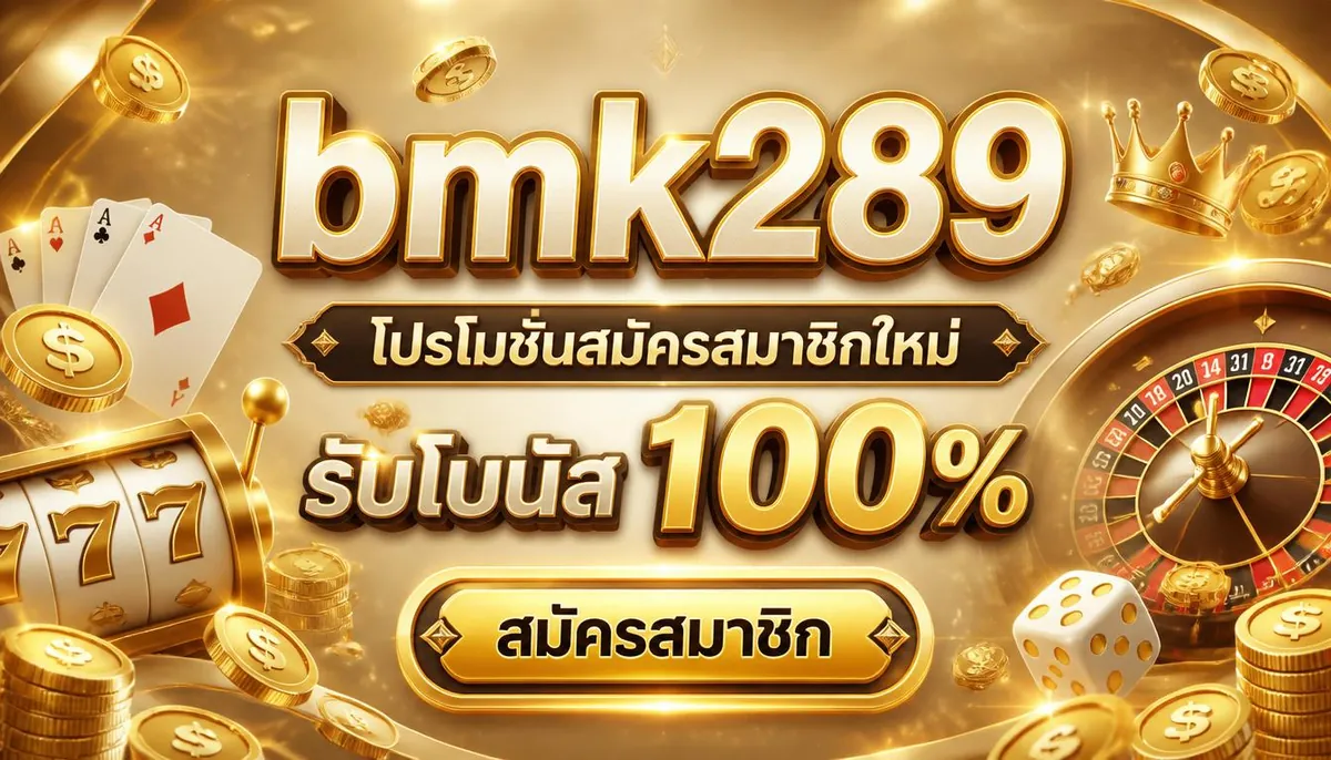 bmk289 โปรโมชั่นสมัครสมาชิกใหม่ รับโบนัส 100%