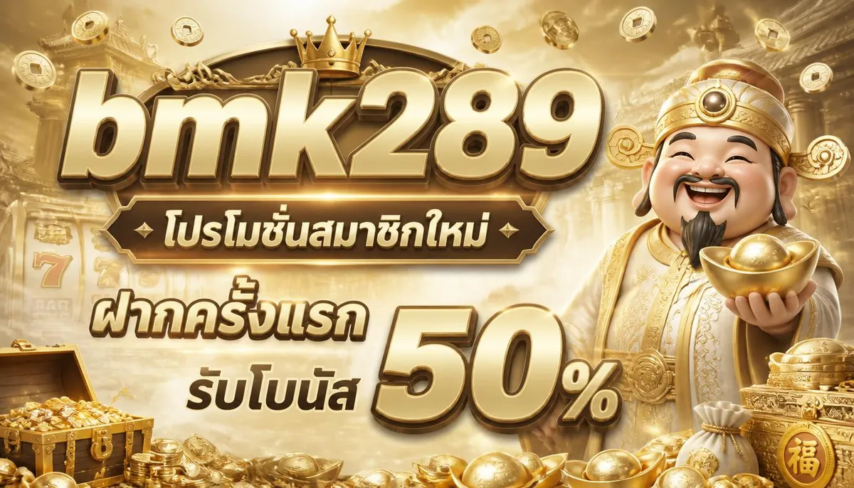 bmk289 โปรโมชั่นสมาชิกใหม่ ฝากครั้งแรก รับโบนัส 50%